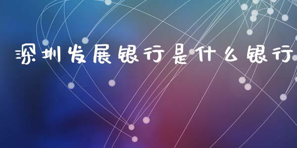 深圳发展银行是什么银行_https://m.eyunqq.com_期货投资学习_第1张