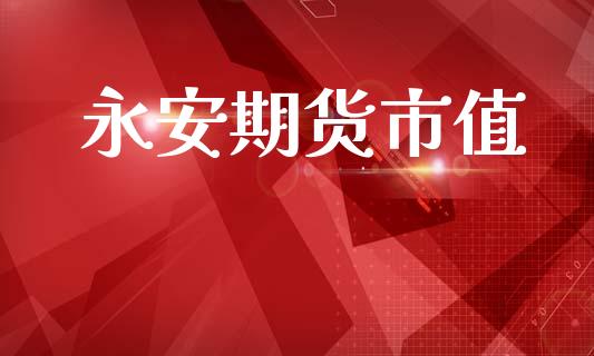 永安期货市值_https://m.eyunqq.com_融资融券_第1张