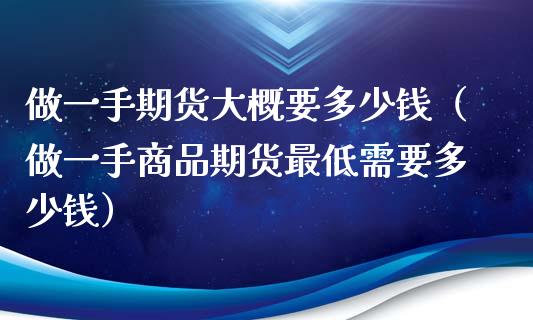做一手期货大概要多少钱（做一手商品期货最低需要多少钱）_https://m.eyunqq.com_基金交易_第1张