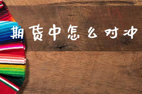 期货中怎么对冲_https://m.eyunqq.com_新股申购_第1张