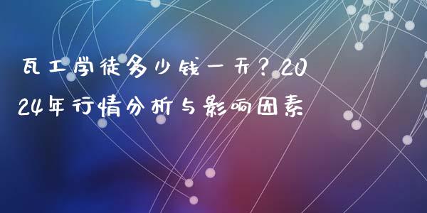 瓦工学徒多少钱一天？2024年行情分析与影响因素_https://m.eyunqq.com_新股申购_第1张
