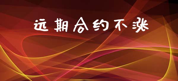 远期合约不涨_https://m.eyunqq.com_期货投资学习_第1张