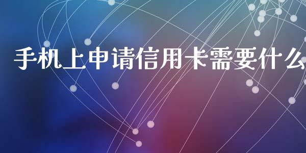 手机上申请信用卡需要什么_https://m.eyunqq.com_融资融券_第1张