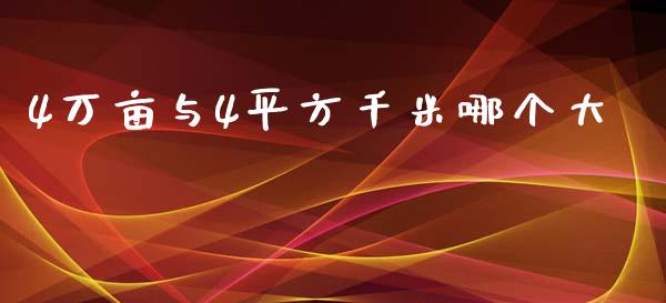 4万亩与4平方千米哪个大_https://m.eyunqq.com_期货投资学习_第1张