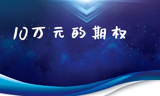 10万元的期权_https://m.eyunqq.com_期货投资学习_第1张