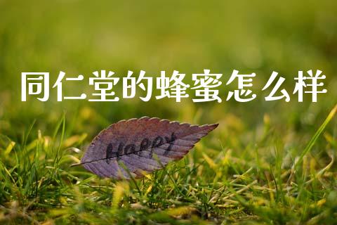 同仁堂的蜂蜜怎么样_https://m.eyunqq.com_期货投资学习_第1张