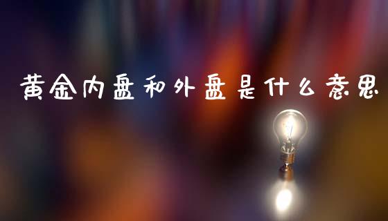 黄金内盘和外盘是什么意思_https://m.eyunqq.com_融资融券_第1张