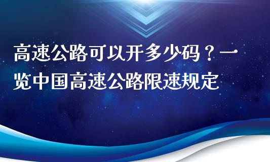 高速公路可以开多少码？一览中国高速公路限速规定_https://m.eyunqq.com_基金交易_第1张