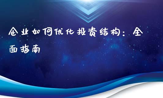 企业如何优化投资结构：全面指南_https://m.eyunqq.com_融资融券_第1张