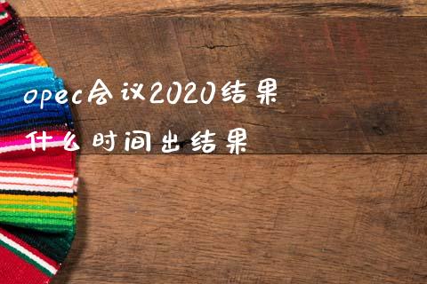 opec会议2020结果什么时间出结果_https://m.eyunqq.com_基金交易_第1张
