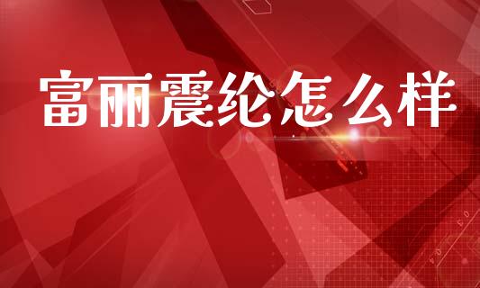 富丽震纶怎么样_https://m.eyunqq.com_新股申购_第1张