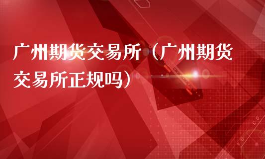 广州期货交易所(广州期货交易所正规吗)_融资融券_第1张_期货投资学习_新股申购_融资融券_基金交易 广州期货交易所(广州期货交易所正规吗)_https://m.eyunqq.com_融资融券_第1张