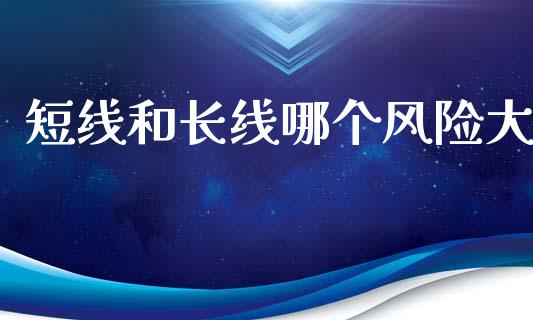 短线和长线哪个风险大_https://m.eyunqq.com_新股申购_第1张