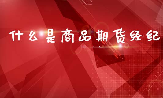 什么是商品期货经纪_融资融券_第1张_期货投资学习_新股申购_融资融券_基金交易 什么是商品期货经纪_https://m.eyunqq.com_融资融券_第1张