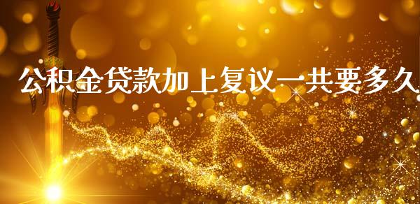 公积金贷款加上复议一共要多久_https://m.eyunqq.com_新股申购_第1张