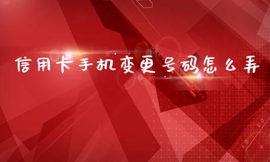 信用卡手机变更号码怎么弄_https://m.eyunqq.com_融资融券_第1张