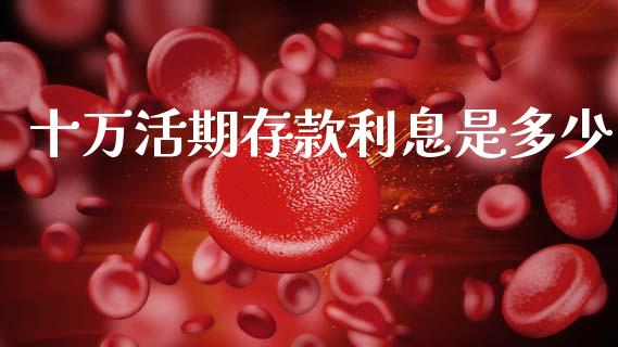 十万活期存款利息是多少_https://m.eyunqq.com_基金交易_第1张