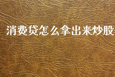 消费贷怎么拿出来炒股_https://m.eyunqq.com_期货投资学习_第1张