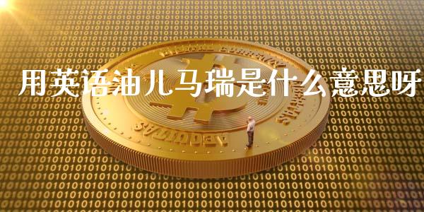 用英语油儿马瑞是什么意思呀_https://m.eyunqq.com_新股申购_第1张