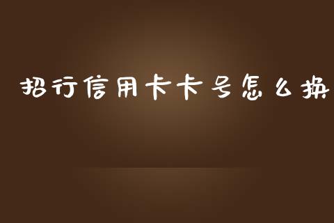 招行信用卡卡号怎么换_https://m.eyunqq.com_期货投资学习_第1张