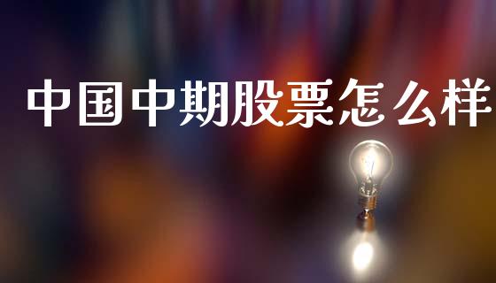 中国中期股票怎么样_https://m.eyunqq.com_期货投资学习_第1张