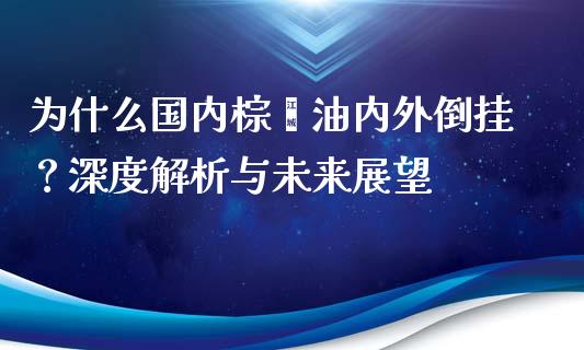 为什么国内棕榈油内外倒挂?深度解析与未来展望_基金交易_第1张_期货投资学习_新股申购_融资融券_基金交易 为什么国内棕榈油内外倒挂?深度解析与未来展望_https://m.eyunqq.com_基金交易_第1张