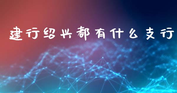 建行绍兴都有什么支行_https://m.eyunqq.com_基金交易_第1张