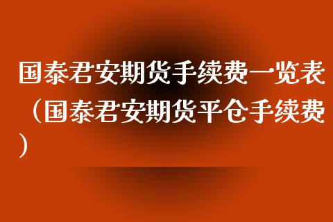 国泰君安期货手续费一览表（国泰君安期货平仓手续费）_https://m.eyunqq.com_基金交易_第1张
