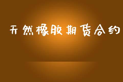 天然橡胶期货合约_https://m.eyunqq.com_基金交易_第1张