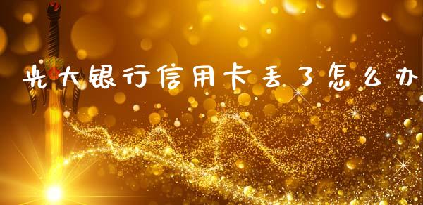 光大银行信用卡丢了怎么办_https://m.eyunqq.com_新股申购_第1张