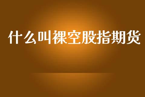 什么叫裸空股指期货_https://m.eyunqq.com_融资融券_第1张