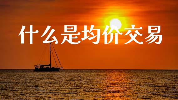 什么是均价交易_https://m.eyunqq.com_基金交易_第1张