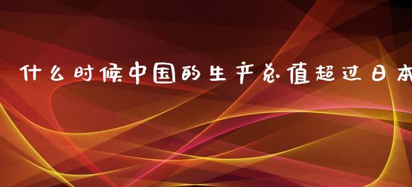 什么时候中国的生产总值超过日本_https://m.eyunqq.com_新股申购_第1张