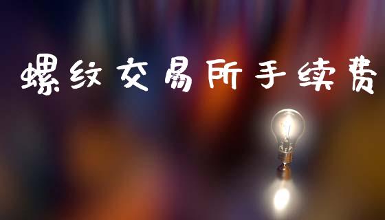 螺纹交易所手续费_https://m.eyunqq.com_融资融券_第1张