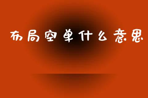布局空单什么意思_融资融券_第1张_期货投资学习_新股申购_融资融券_基金交易 布局空单什么意思_https://m.eyunqq.com_融资融券_第1张