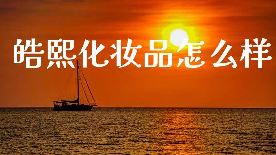 皓熙化妆品怎么样_https://m.eyunqq.com_期货投资学习_第1张