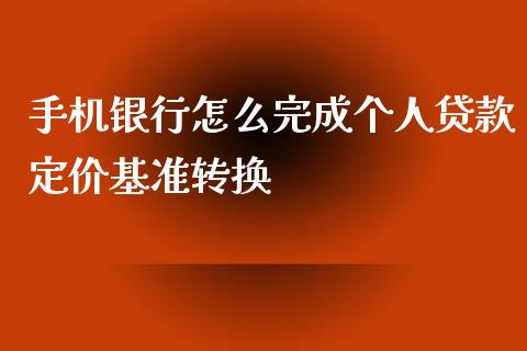 手机银行怎么完成个人贷款定价基准转换_https://m.eyunqq.com_融资融券_第1张