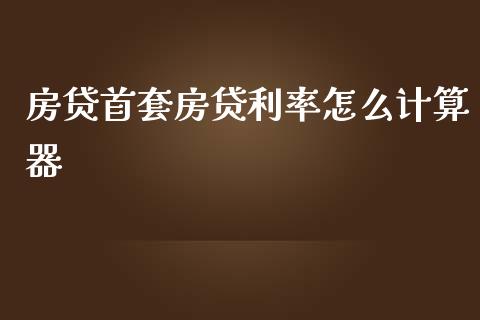 房贷首套房贷利率怎么计算器_https://m.eyunqq.com_融资融券_第1张