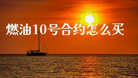 燃油10号合约怎么买_https://m.eyunqq.com_融资融券_第1张