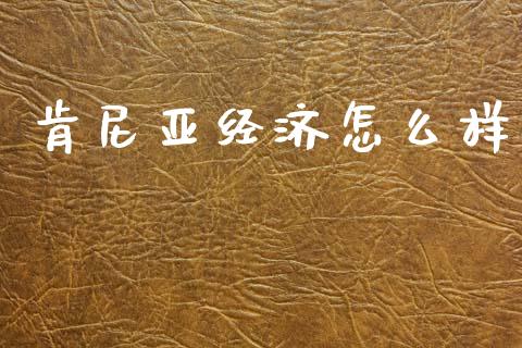 肯尼亚经济怎么样_https://m.eyunqq.com_基金交易_第1张