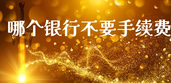 哪个银行不要手续费_https://m.eyunqq.com_基金交易_第1张