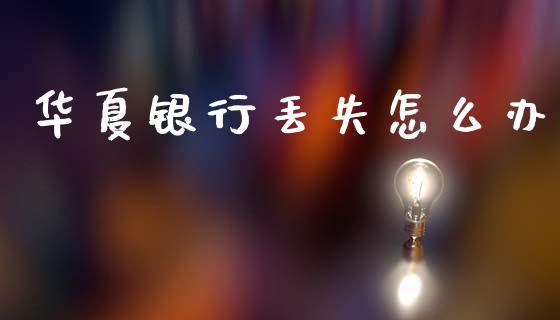 华夏银行丢失怎么办_https://m.eyunqq.com_基金交易_第1张