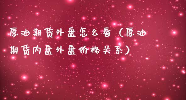原油期货外盘怎么看(原油期货内盘外盘价格关系)_期货投资学习_第1张_期货投资学习_新股申购_融资融券_基金交易 原油期货外盘怎么看(原油期货内盘外盘价格关系)_https://m.eyunqq.com_期货投资学习_第1张