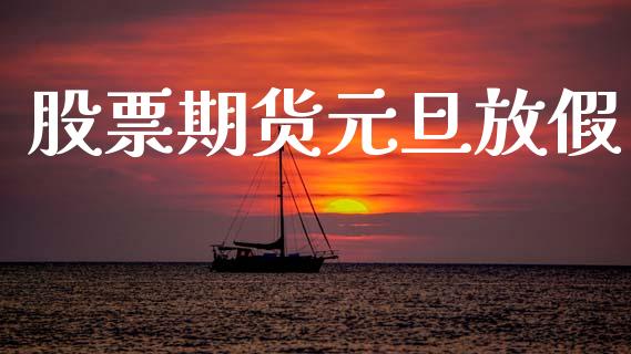 股票期货元旦放假_https://m.eyunqq.com_基金交易_第1张