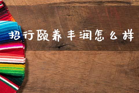 招行颐养丰润怎么样_https://m.eyunqq.com_新股申购_第1张