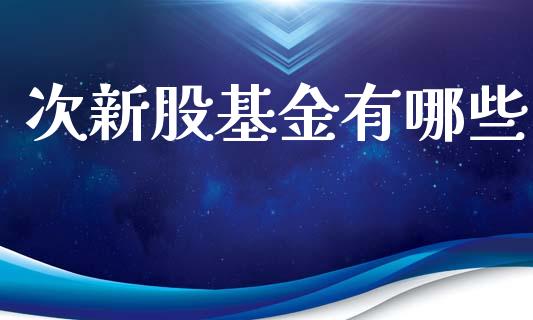 次新股基金有哪些_https://m.eyunqq.com_新股申购_第1张