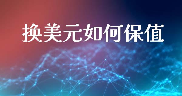 换美元如何保值_https://m.eyunqq.com_融资融券_第1张