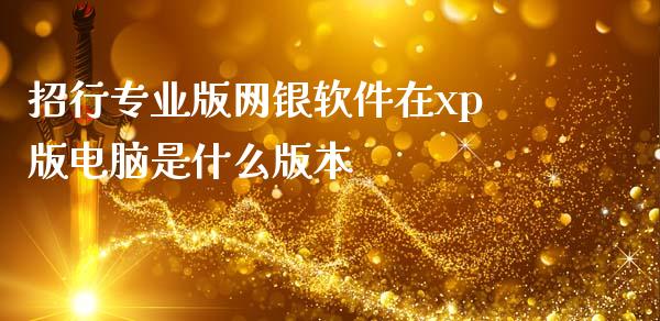 招行专业版网银软件在xp版电脑是什么版本_https://m.eyunqq.com_基金交易_第1张