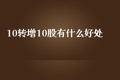 10转增10股有什么好处_https://m.eyunqq.com_新股申购_第1张