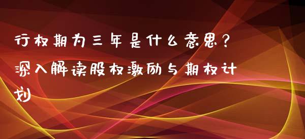 行权期为三年是什么意思？深入解读股权激励与期权计划_https://m.eyunqq.com_期货投资学习_第1张